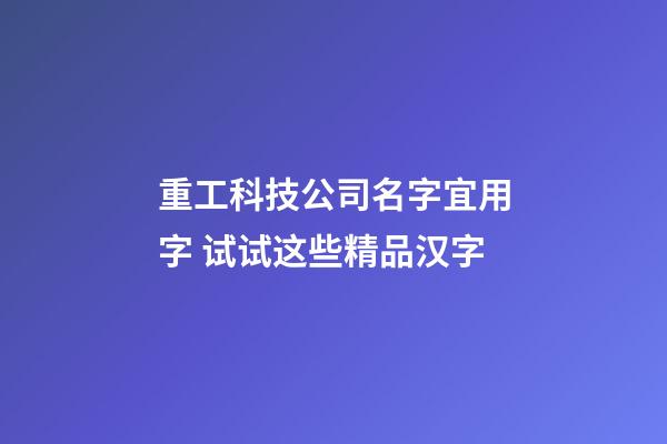重工科技公司名字宜用字 试试这些精品汉字-第1张-公司起名-玄机派